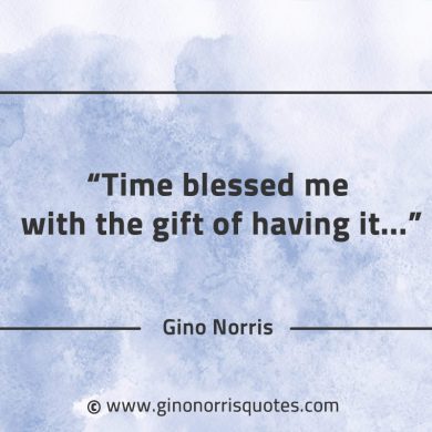 Time blessed me with the gift of having it GinoNorrisQuotes