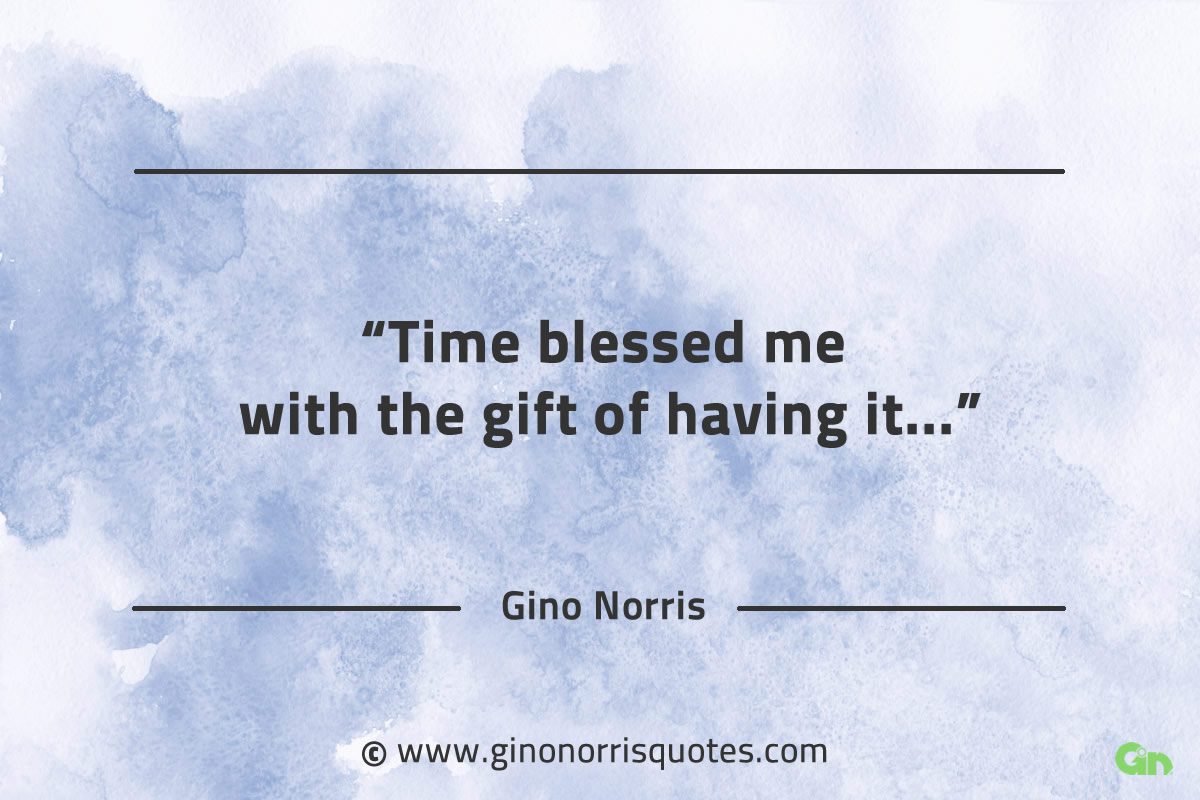 Time blessed me with the gift of having it GinoNorrisQuotes