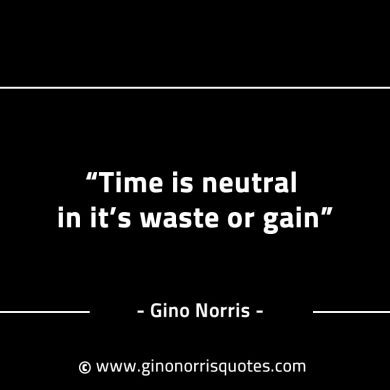 Time is neutral in its waste or gain GinoNorrisINTJQuotes