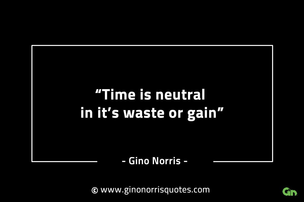 Time is neutral in its waste or gain GinoNorrisINTJQuotes