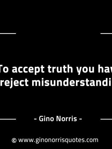To accept truth you have to reject misunderstanding GinoNorrisINTJQuotes