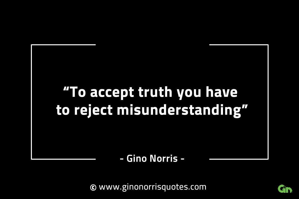 To accept truth you have to reject misunderstanding GinoNorrisINTJQuotes
