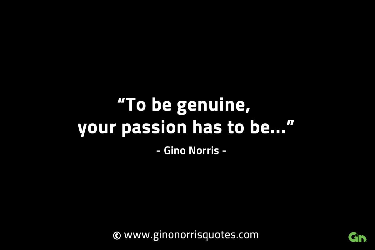 To be genuine your passion has to be GinoNorrisINTJQuotes