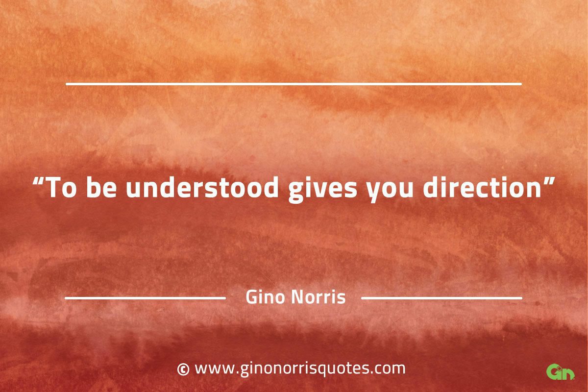 To be understood gives you direction GinoNorrisQuotes