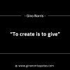 To create is to give GinoNorrisINTJQuotes