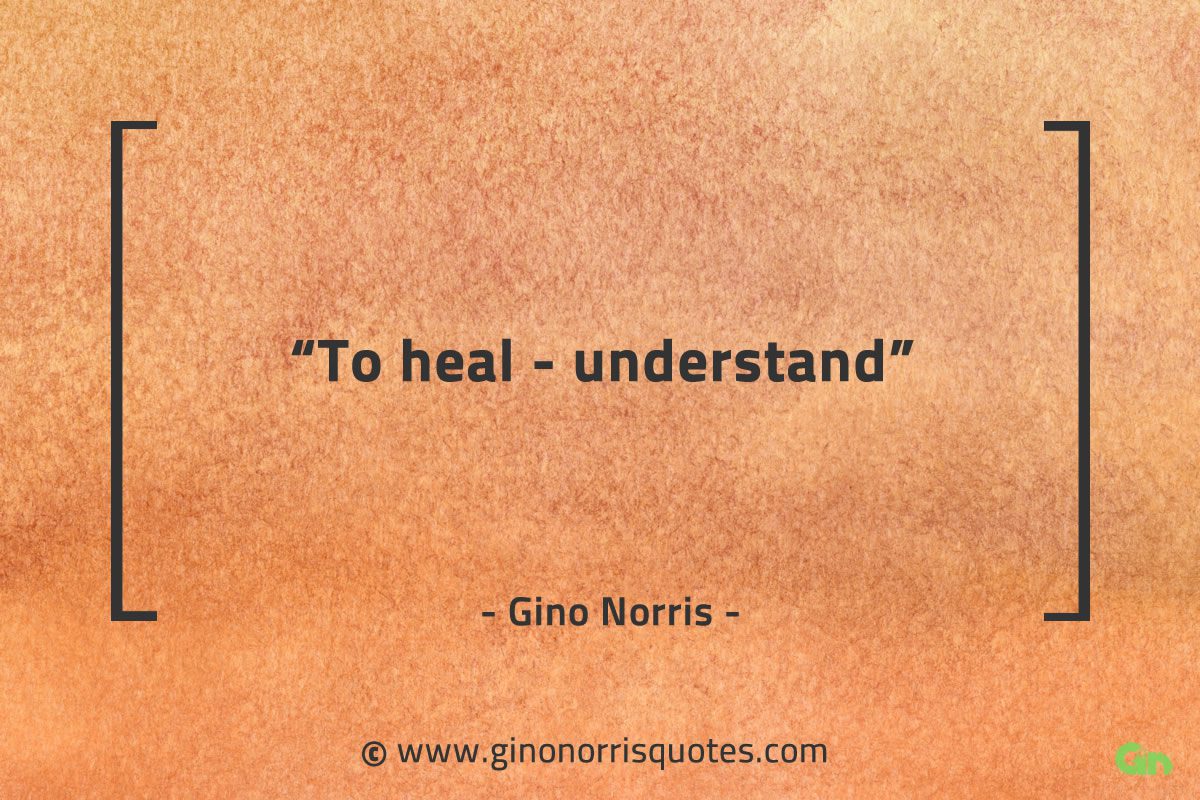 To heal understand GinoNorrisQuotes