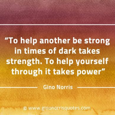To help another be strong in times of dark GinoNorrisQuotes