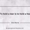 To hold a tear is to hold a fear GinoNorrisQuotes