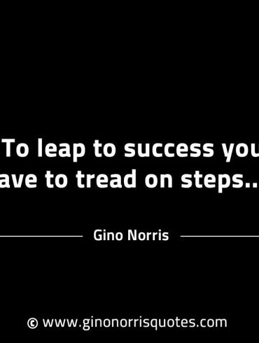 To leap to success you have to tread on steps GinoNorrisINTJQuotes