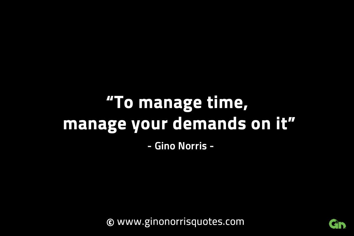 To manage time manage your demands on it GinoNorrisINTJQuotes