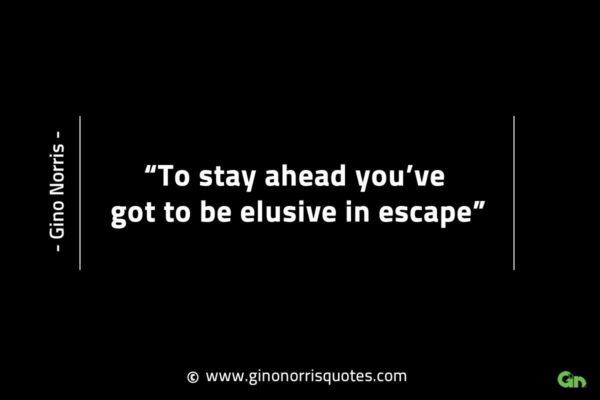 To stay ahead youve got to be elusive in escape GinoNorrisINTJQuotes