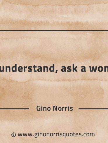 To understand ask a woman GinoNorrisQuotes