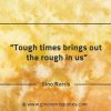 Tough times brings out the rough in us GinoNorrisQuotes