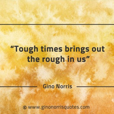 Tough times brings out the rough in us GinoNorrisQuotes