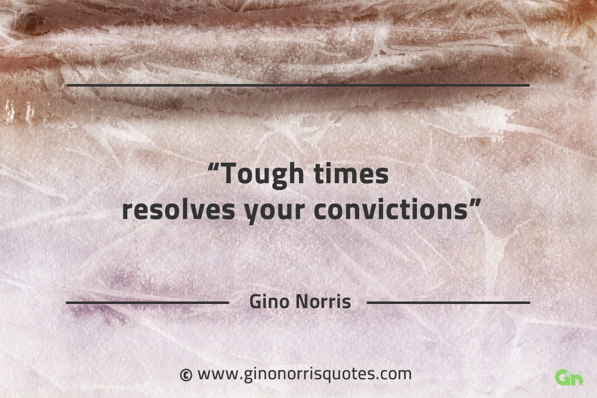 Tough times resolves your convictions GinoNorrisQuotes