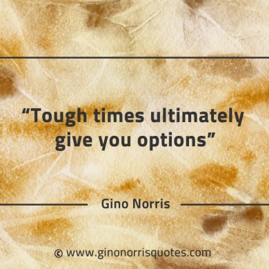 Tough times ultimately give you options GinoNorrisQuotes