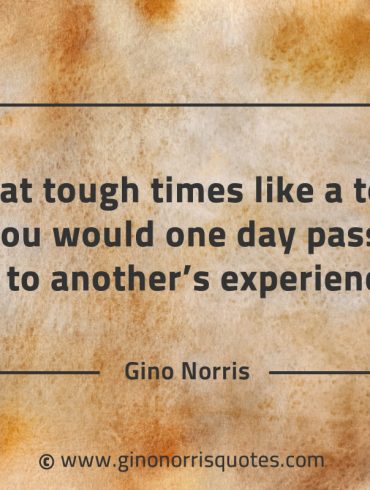 Treat tough times like a topic GinoNorrisQuotes