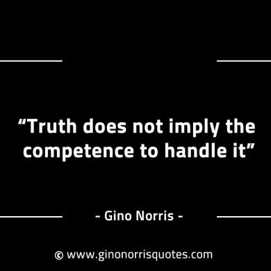 Truth does not imply the competence to handle it GinoNorrisINTJQuotes