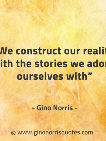 We construct our reality with the stories GinoNorrisQuotes