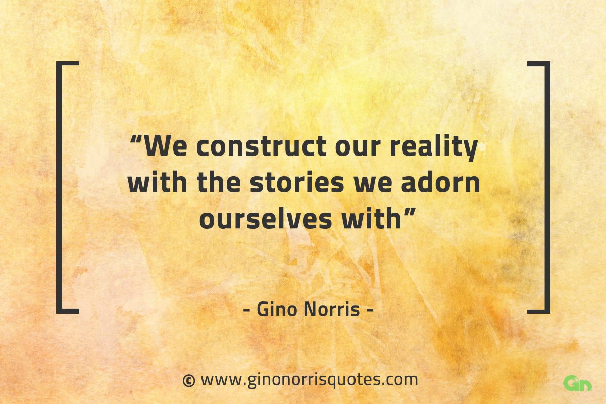 We construct our reality with the stories GinoNorrisQuotes
