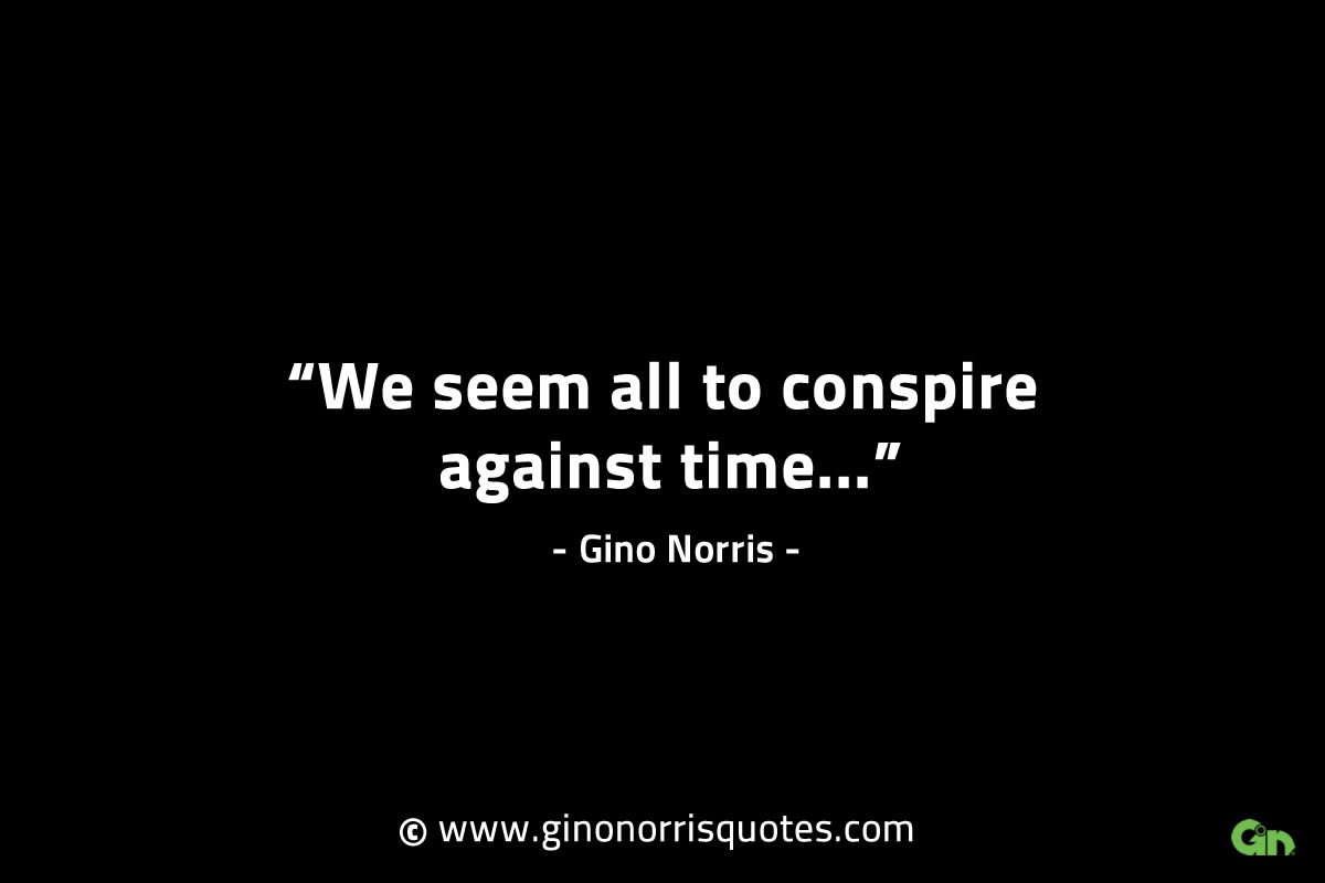 We seem all to conspire against time GinoNorrisINTJQuotes
