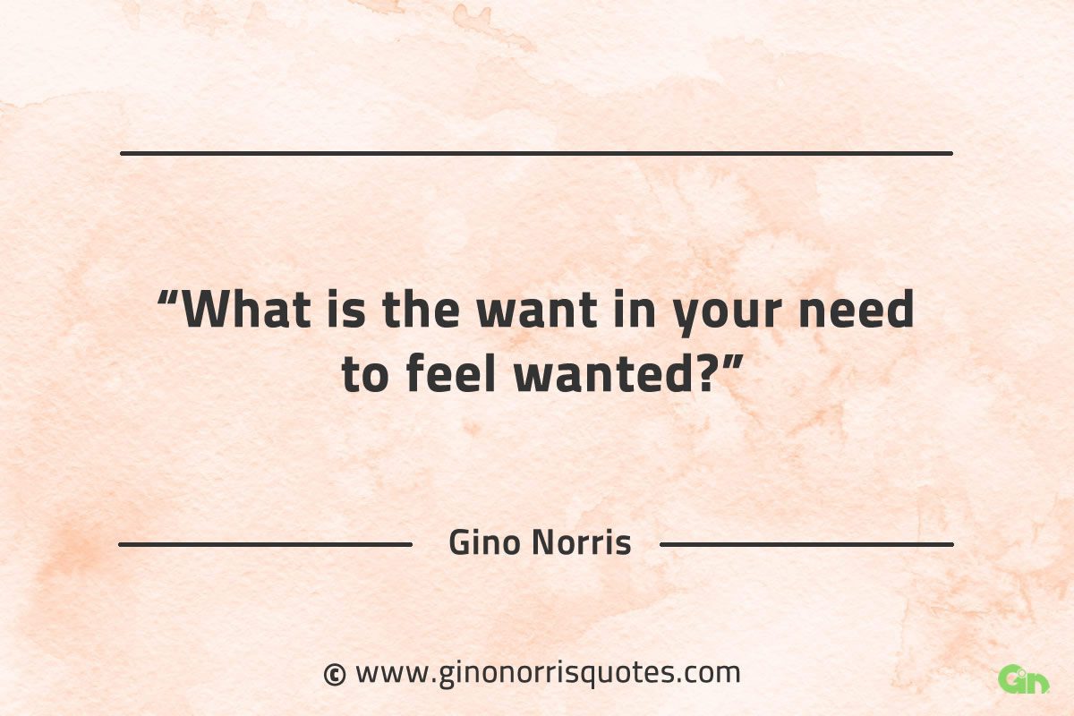 What is the want in your need GinoNorrisQuotes