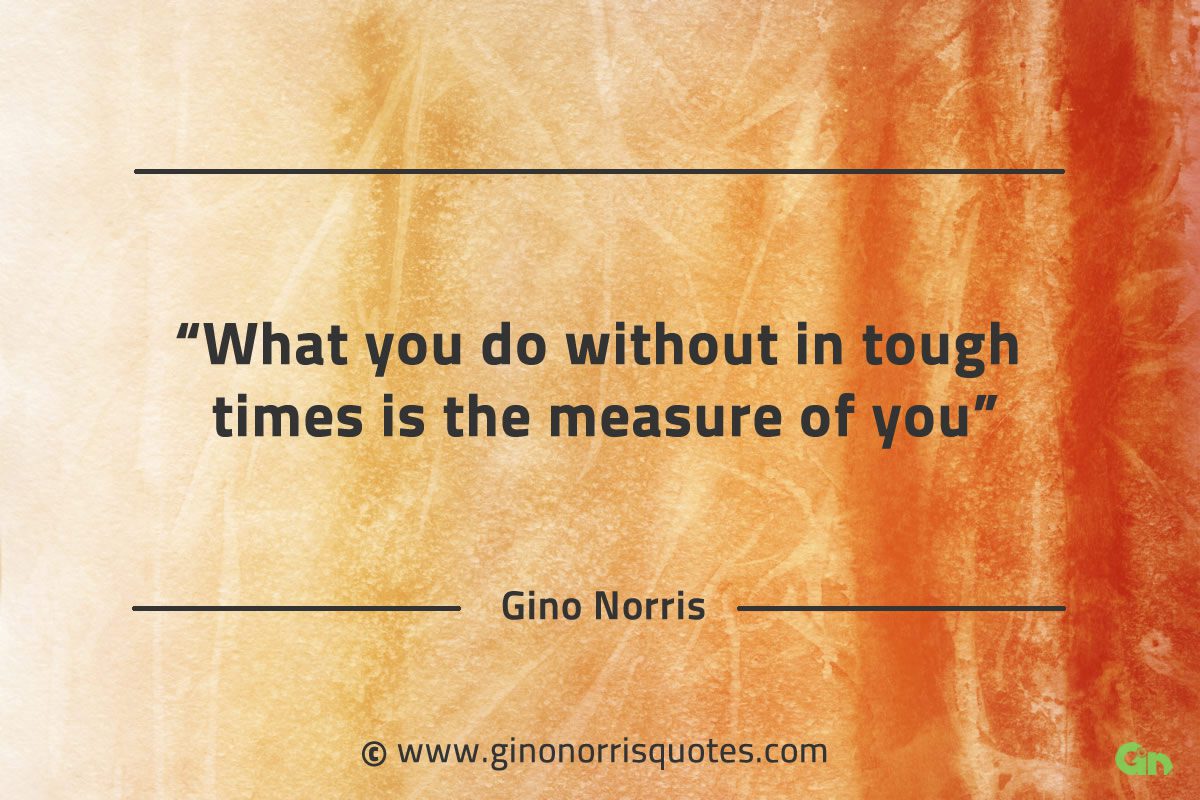 What you do without in tough times GinoNorrisQuotes