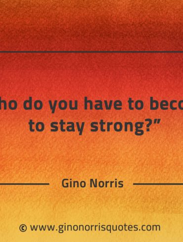 Who do you have to become to stay strong GinoNorrisQuotes