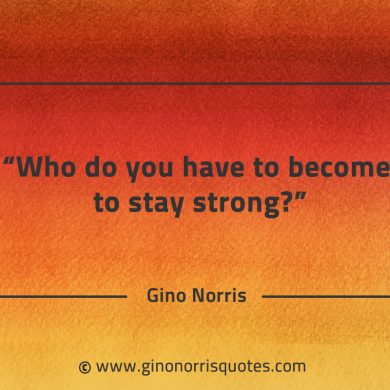 Who do you have to become to stay strong GinoNorrisQuotes