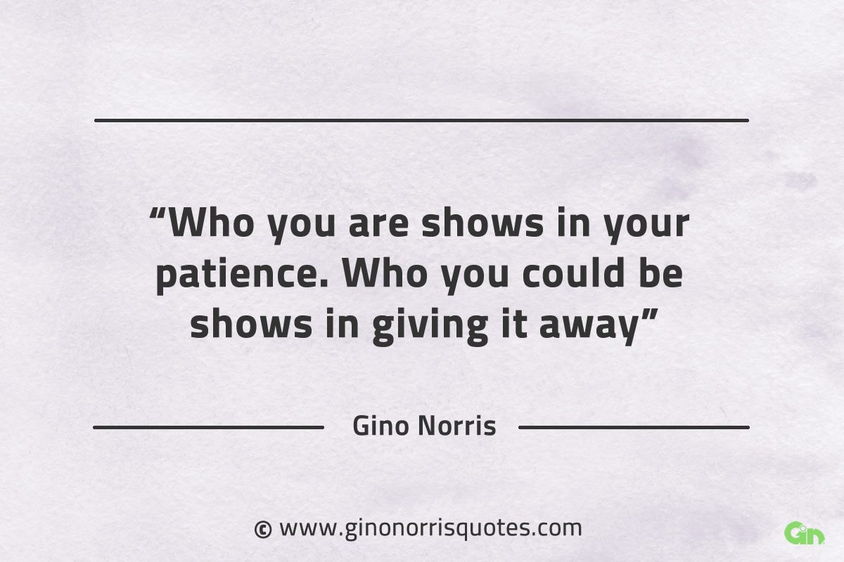 Who you are shows in your patience GinoNorrisQuotes