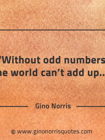 Without odd numbers the world cant add up GinoNorrisQuotes