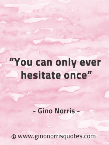 You can only ever hesitate once GinoNorrisQuotes