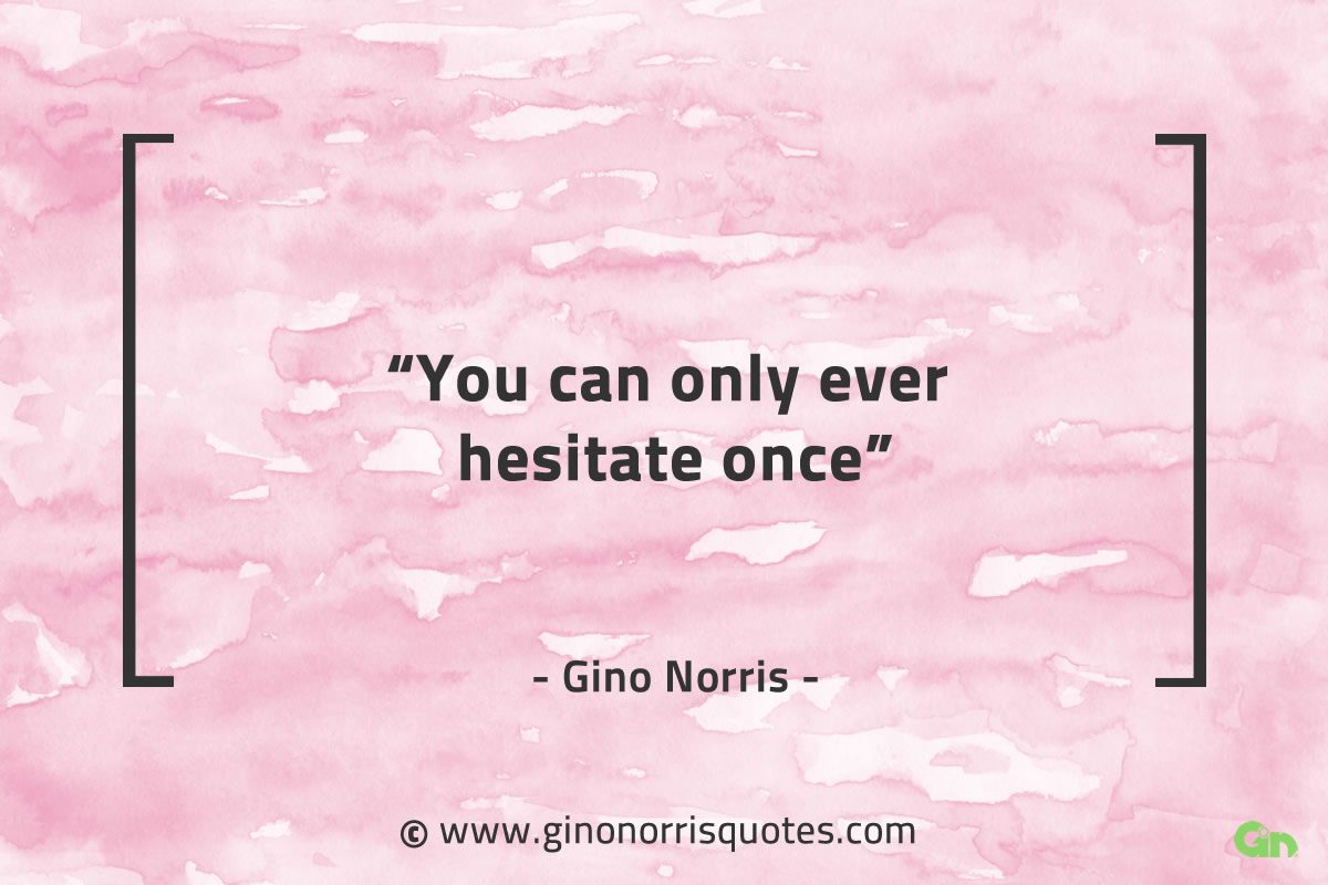 You can only ever hesitate once GinoNorrisQuotes