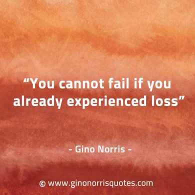 You cannot fail if you already experienced loss GinoNorrisQuotes