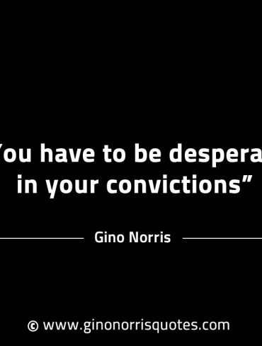 You have to be desperate in your convictions GinoNorrisINTJQuotes