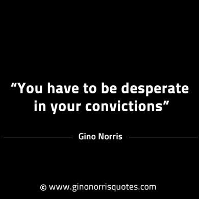 You have to be desperate in your convictions GinoNorrisINTJQuotes