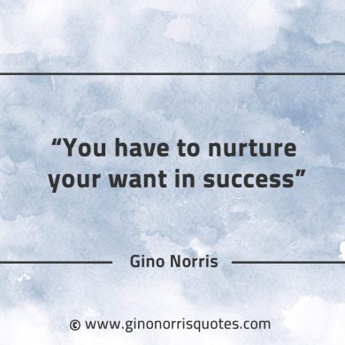 You have to nurture your want in success GinoNorrisQuotes