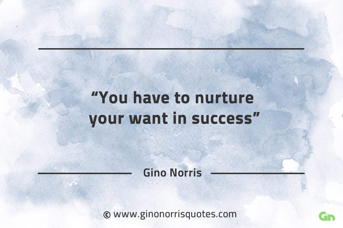 You have to nurture your want in success GinoNorrisQuotes