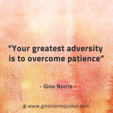 Your greatest adversity is to overcome patience GinoNorrisQuotes