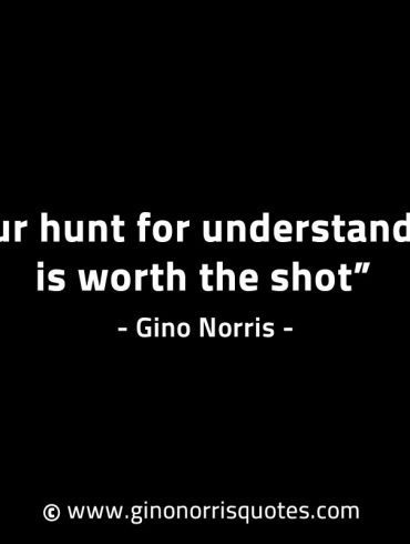 Your hunt for understanding is worth the shot GinoNorrisINTJQuotes
