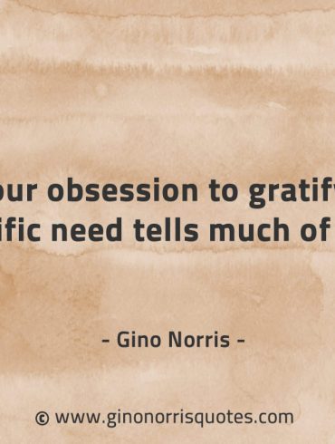Your obsession to gratify a specific need GinoNorrisQuotes