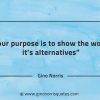 Your purpose is to show the world its alternatives GinoNorrisQuotes
