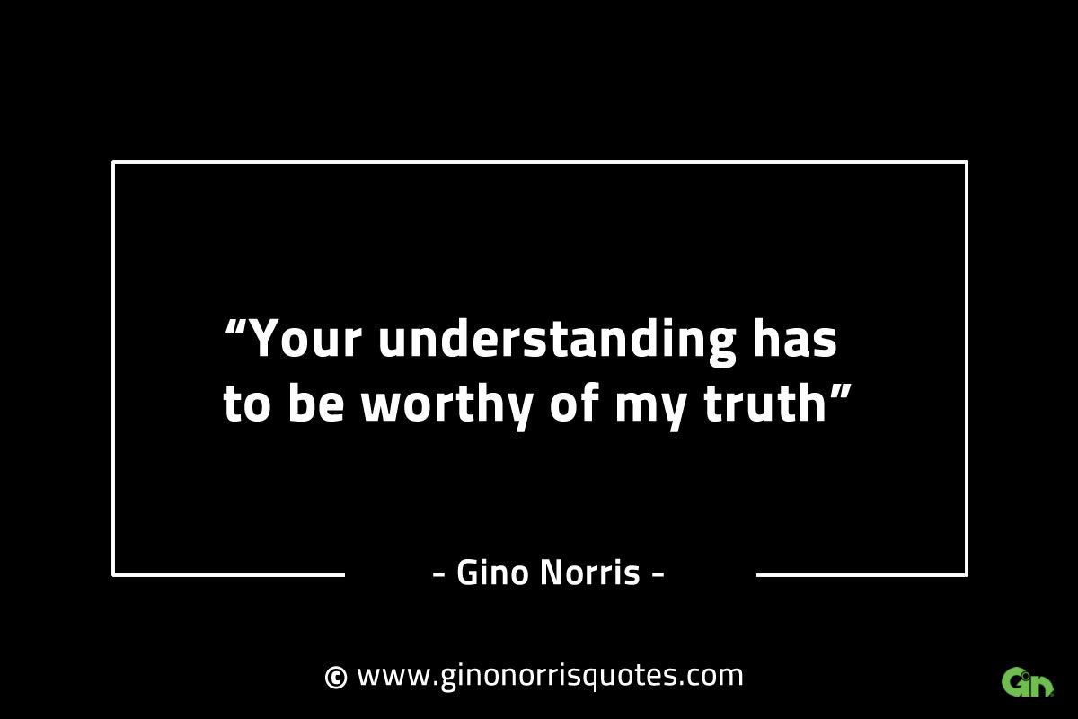 Your understanding has to be worthy GinoNorrisINTJQuotes