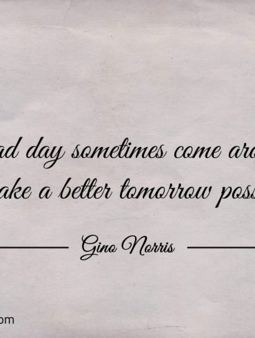 A bad day sometimes come around ginonorrisquotes