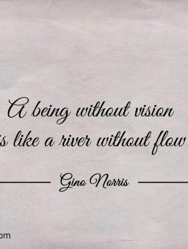 A being without vision is like a river without flow ginonorrisquotes