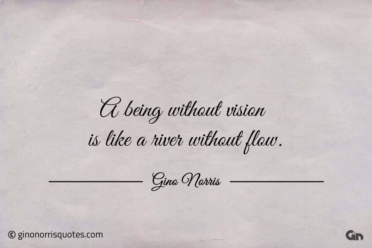 A being without vision is like a river without flow ginonorrisquotes