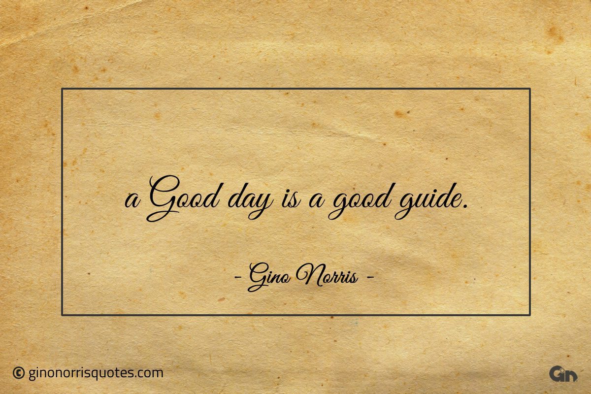 A good day is a good guide ginonorrisquotes