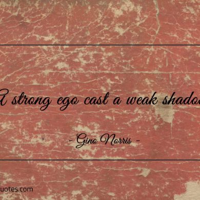 A strong ego cast a weak shadow ginonorrisquotes