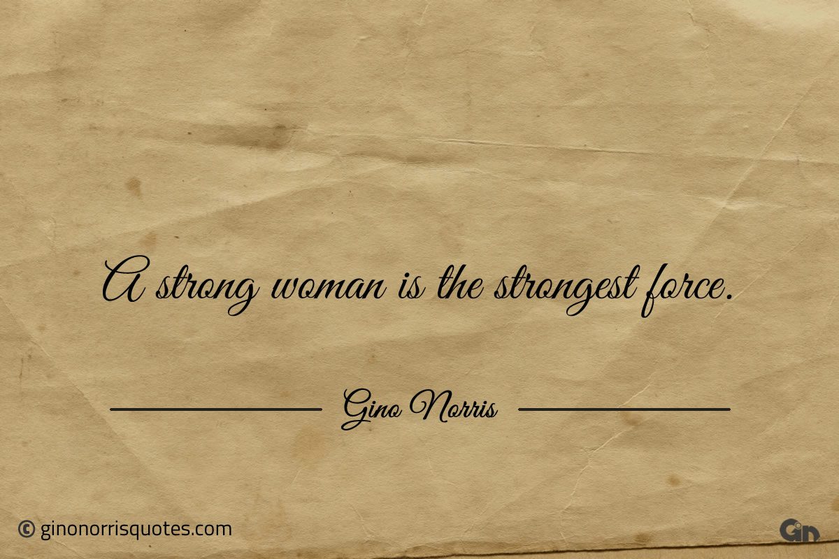 A strong woman is the strongest force ginonorrisquotes