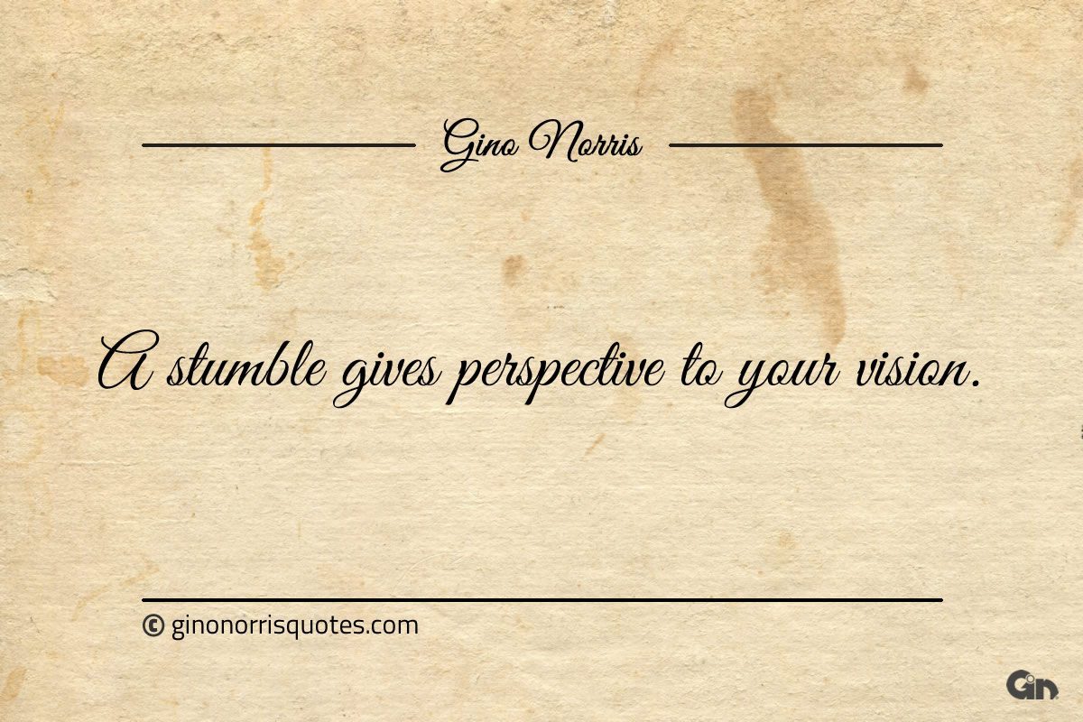 A stumble gives perspective to your vision ginonorrisquotes